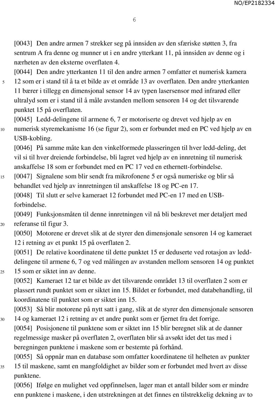 Den andre ytterkanten 11 bærer i tillegg en dimensjonal sensor 14 av typen lasersensor med infrarød eller ultralyd som er i stand til å måle avstanden mellom sensoren 14 og det tilsvarende punktet 1