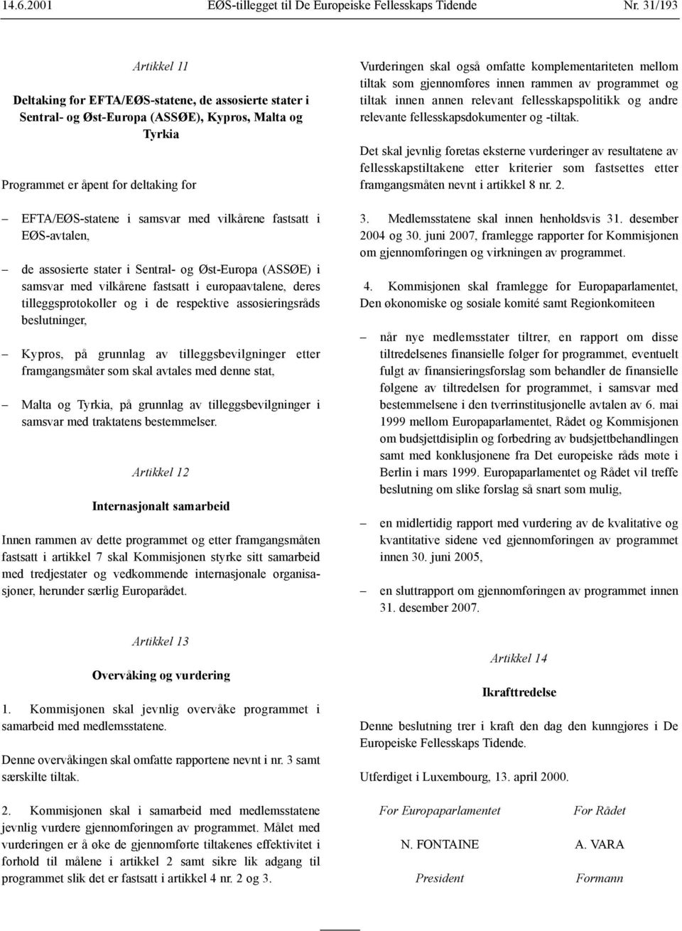 vilkårene fastsatt i EØS-avtalen, de assosierte stater i Sentral- og Øst-Europa (ASSØE) i samsvar med vilkårene fastsatt i europaavtalene, deres tilleggsprotokoller og i de respektive