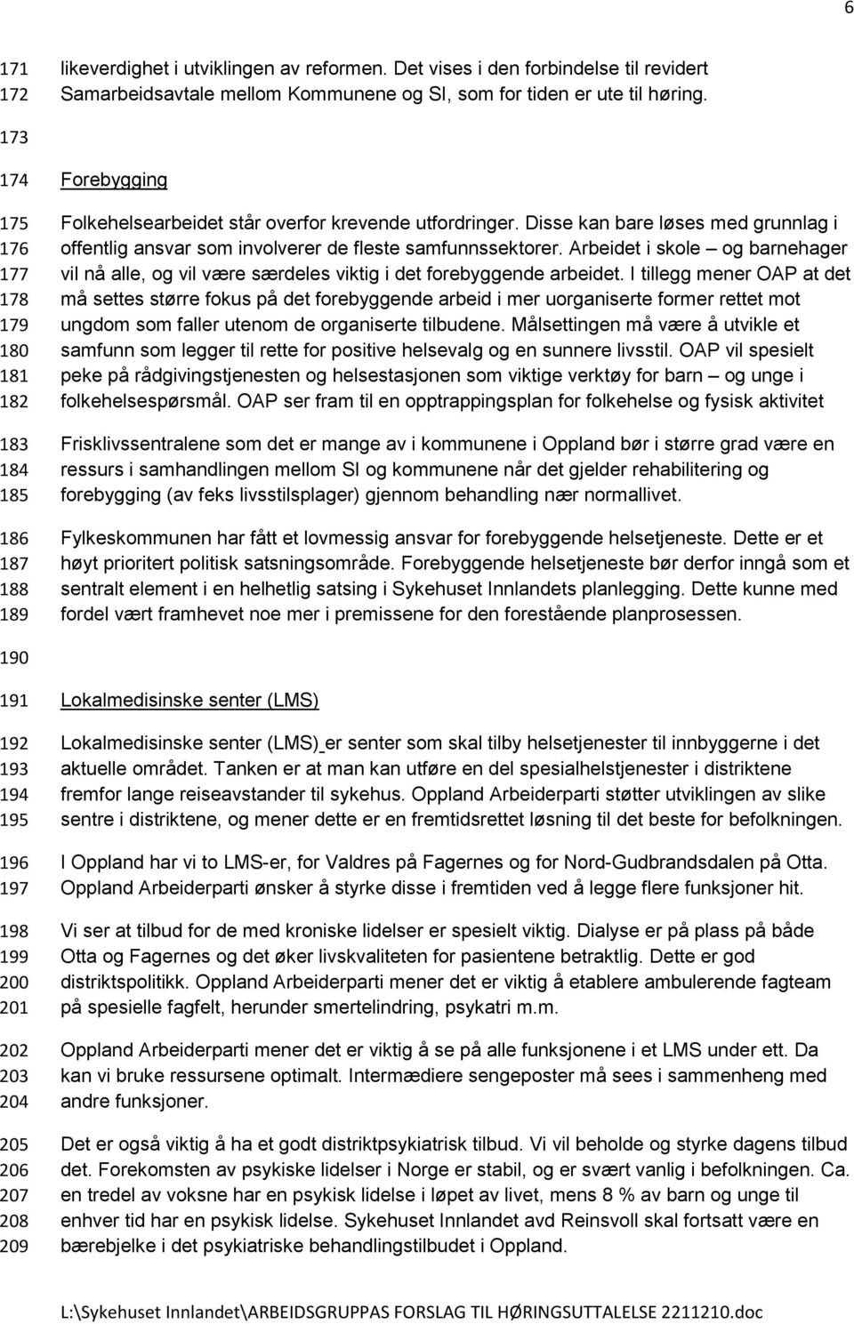 Disse kan bare løses med grunnlag i offentlig ansvar som involverer de fleste samfunnssektorer. Arbeidet i skole og barnehager vil nå alle, og vil være særdeles viktig i det forebyggende arbeidet.