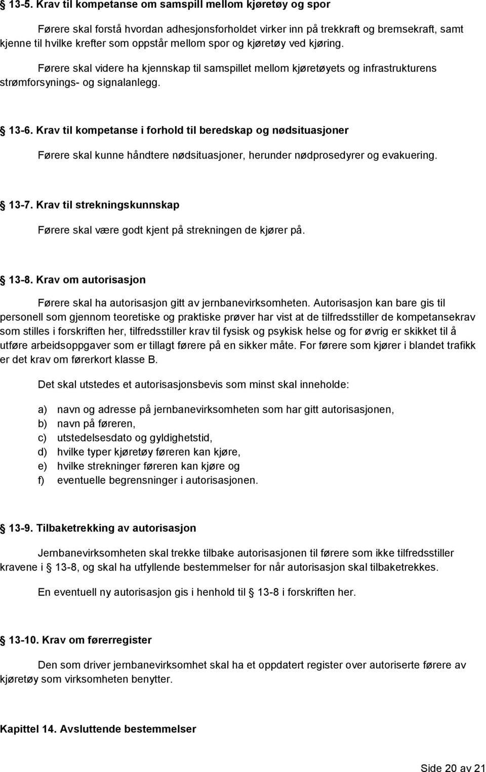 Krav til kompetanse i forhold til beredskap og nødsituasjoner Førere skal kunne håndtere nødsituasjoner, herunder nødprosedyrer og evakuering. 13-7.