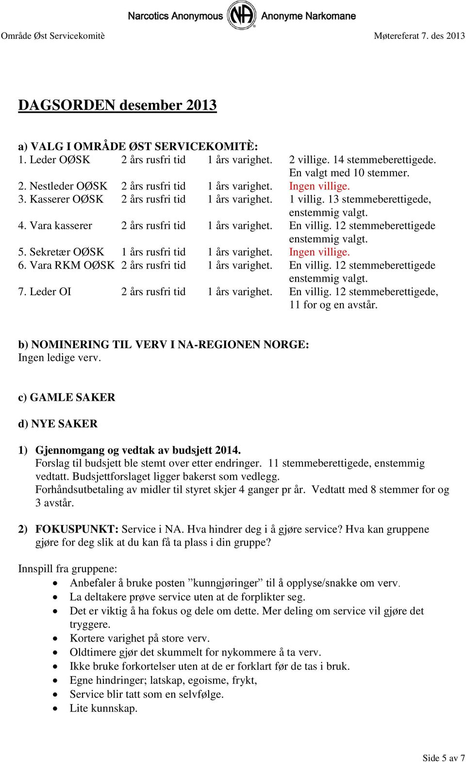 12 stemmeberettigede enstemmig valgt. 5. Sekretær OØSK 1 års rusfri tid 1 års varighet. Ingen villige. 6. Vara RKM OØSK 2 års rusfri tid 1 års varighet. En villig.