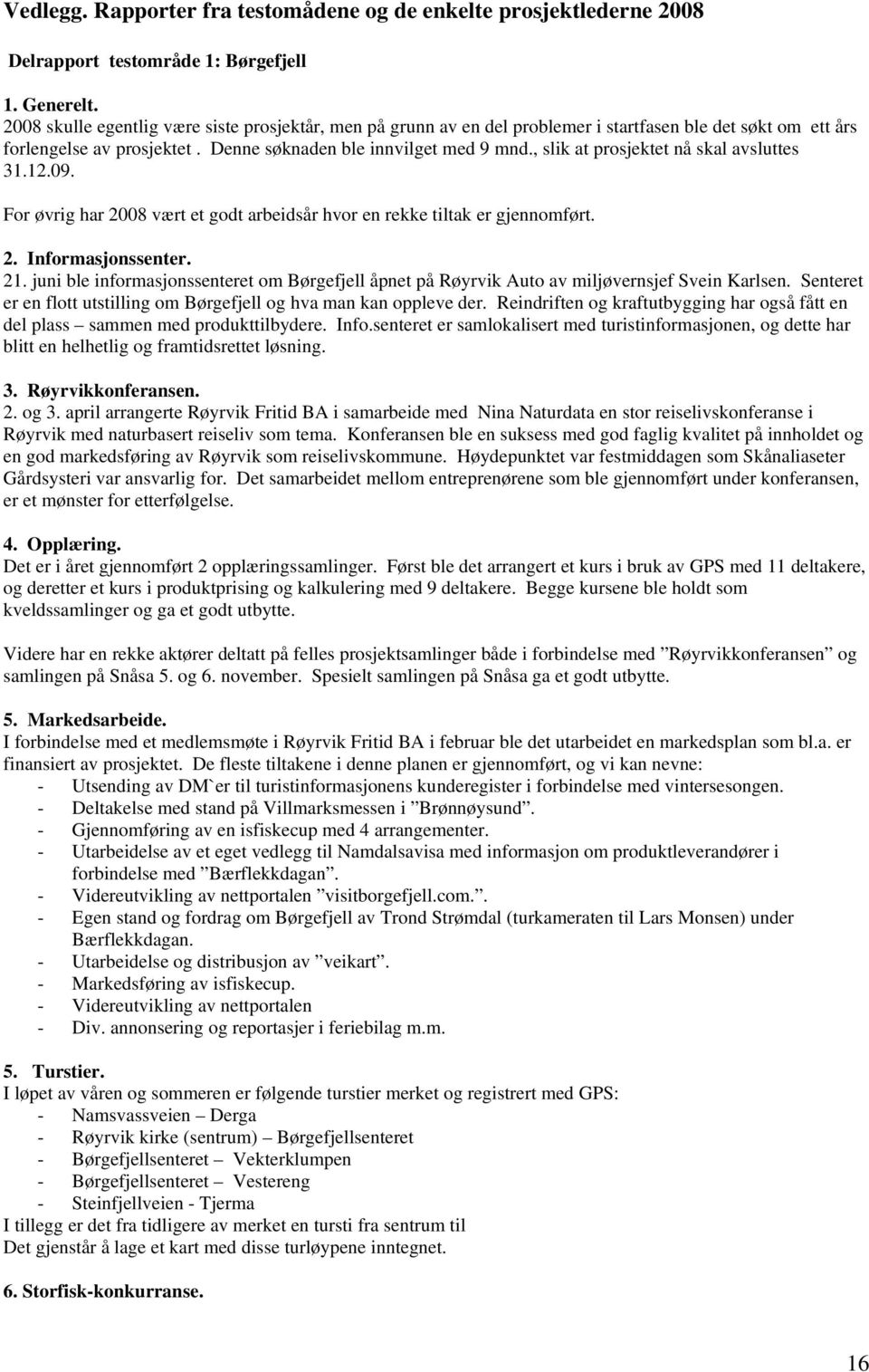 , slik at prosjektet nå skal avsluttes 31.12.09. For øvrig har 2008 vært et godt arbeidsår hvor en rekke tiltak er gjennomført. 2. Informasjonssenter. 21.