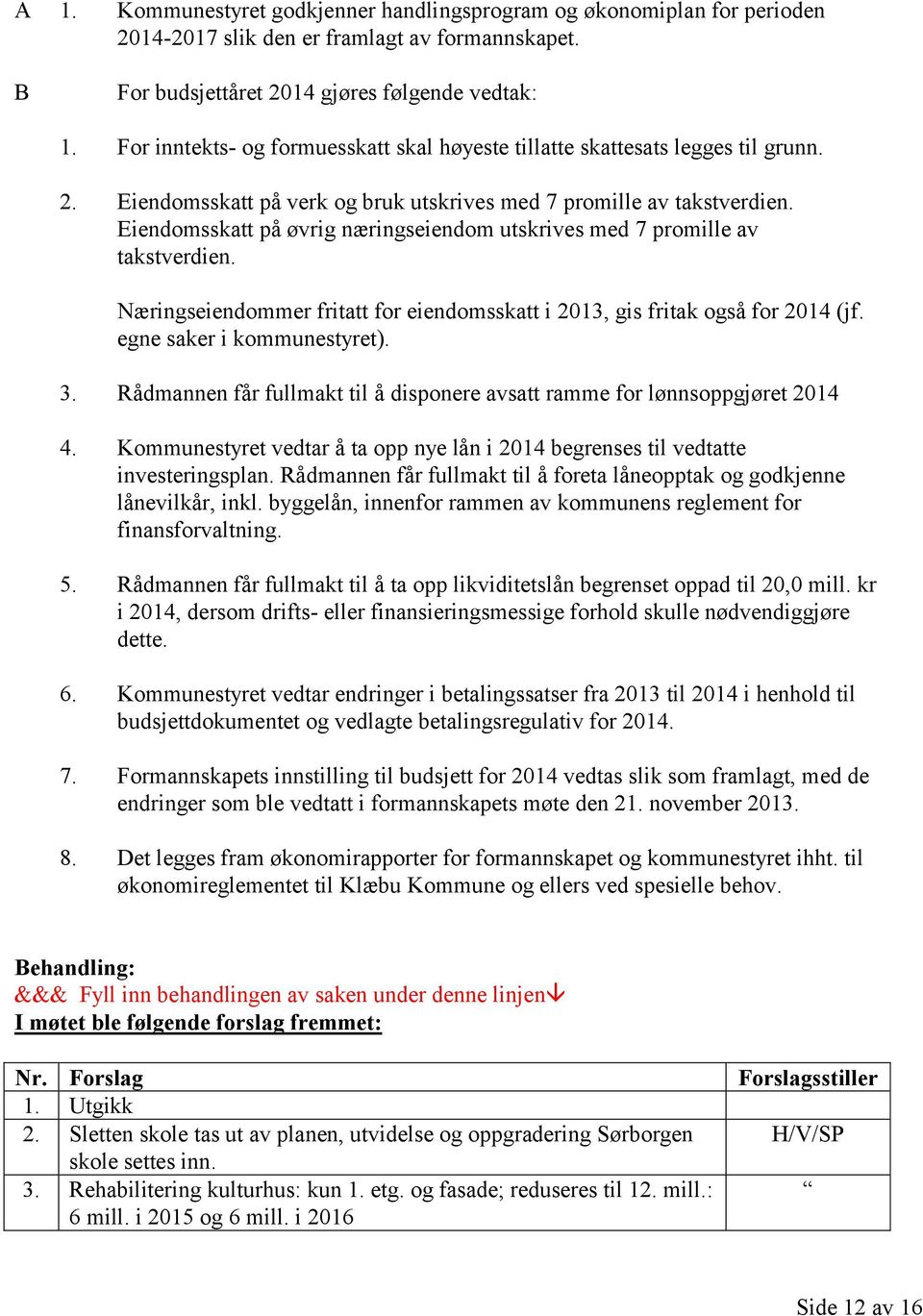 Eiendomsskatt på øvrig næringseiendom utskrives med 7 promille av takstverdien. Næringseiendommer fritatt for eiendomsskatt i 2013, gis fritak også for 2014 (jf. egne saker i kommunestyret). 3.