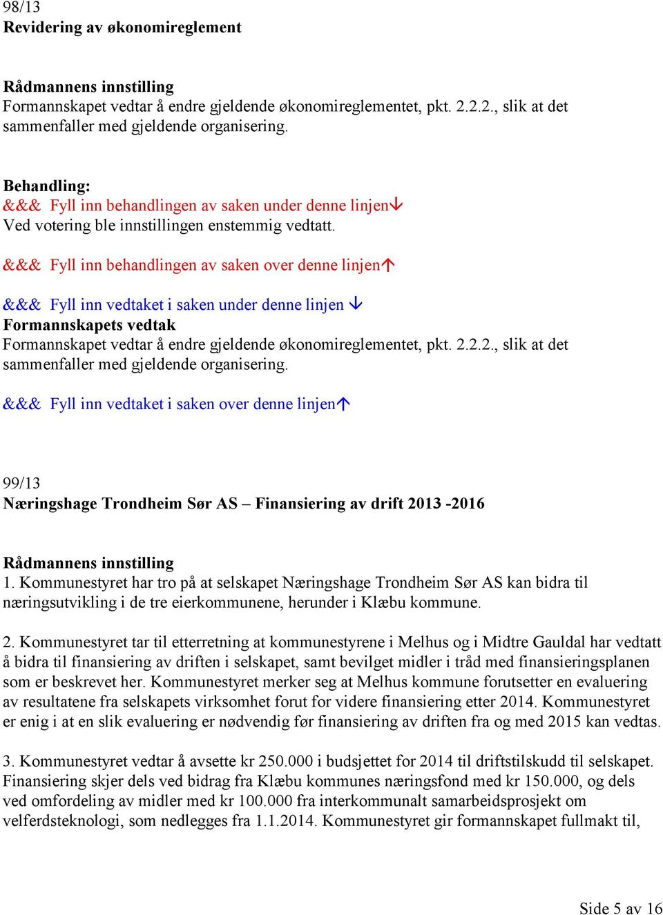 &&& Fyll inn behandlingen av saken over denne linjen &&& Fyll inn vedtaket i saken under denne linjen Formannskapets vedtak Formannskapet vedtar å endre gjeldende økonomireglementet, pkt. 2.