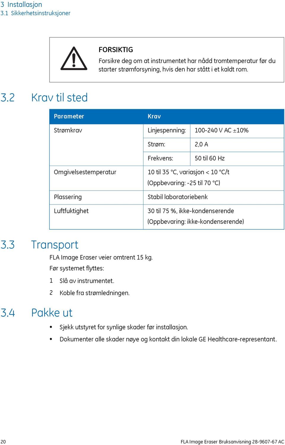 2 Krav til sted Parameter Strømkrav Krav Linjespenning: Strøm: Frekvens: 100-240 V AC ±10% 2,0 A 50 til 60 Hz Omgivelsestemperatur Plassering Luftfuktighet 10 til 35 C, variasjon < 10 C/t