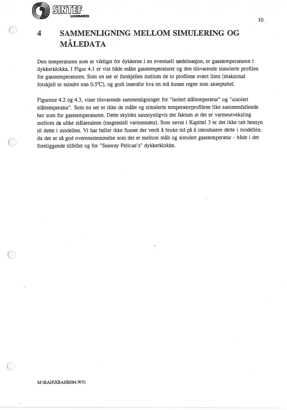 5 C), og godt innenfor hva en må kunne regne som akseptabel. Figurene 4.2 og 4.3, viser tilsvarende sammenligninger for isolert ståitemperatur og uisolert ståltemperatur.