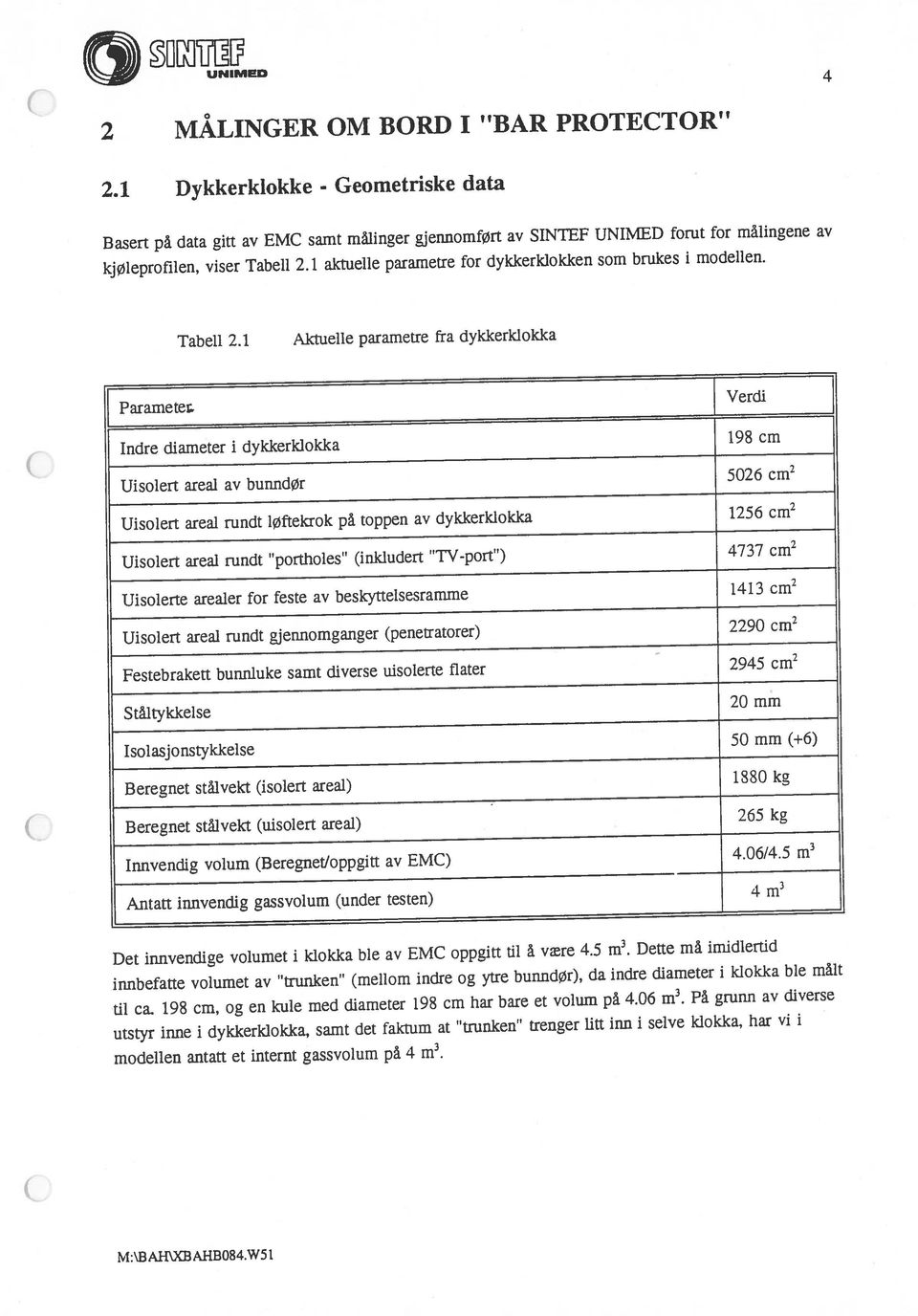 klokka ble av EMC oppgitt til å være 4.5 m3. Dette må imidlertid utstyr inne i dykkerklokka, samt det faktum at trunken trenger lltt inn i selve klokka, har vi i til ca.