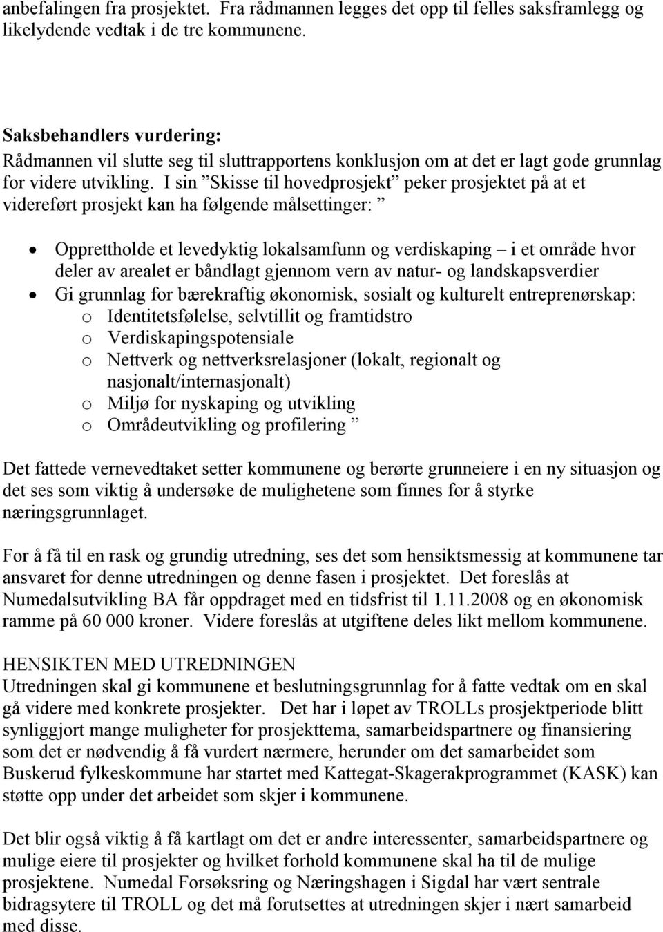 I sin Skisse til hovedprosjekt peker prosjektet på at et videreført prosjekt kan ha følgende målsettinger: Opprettholde et levedyktig lokalsamfunn og verdiskaping i et område hvor deler av arealet er