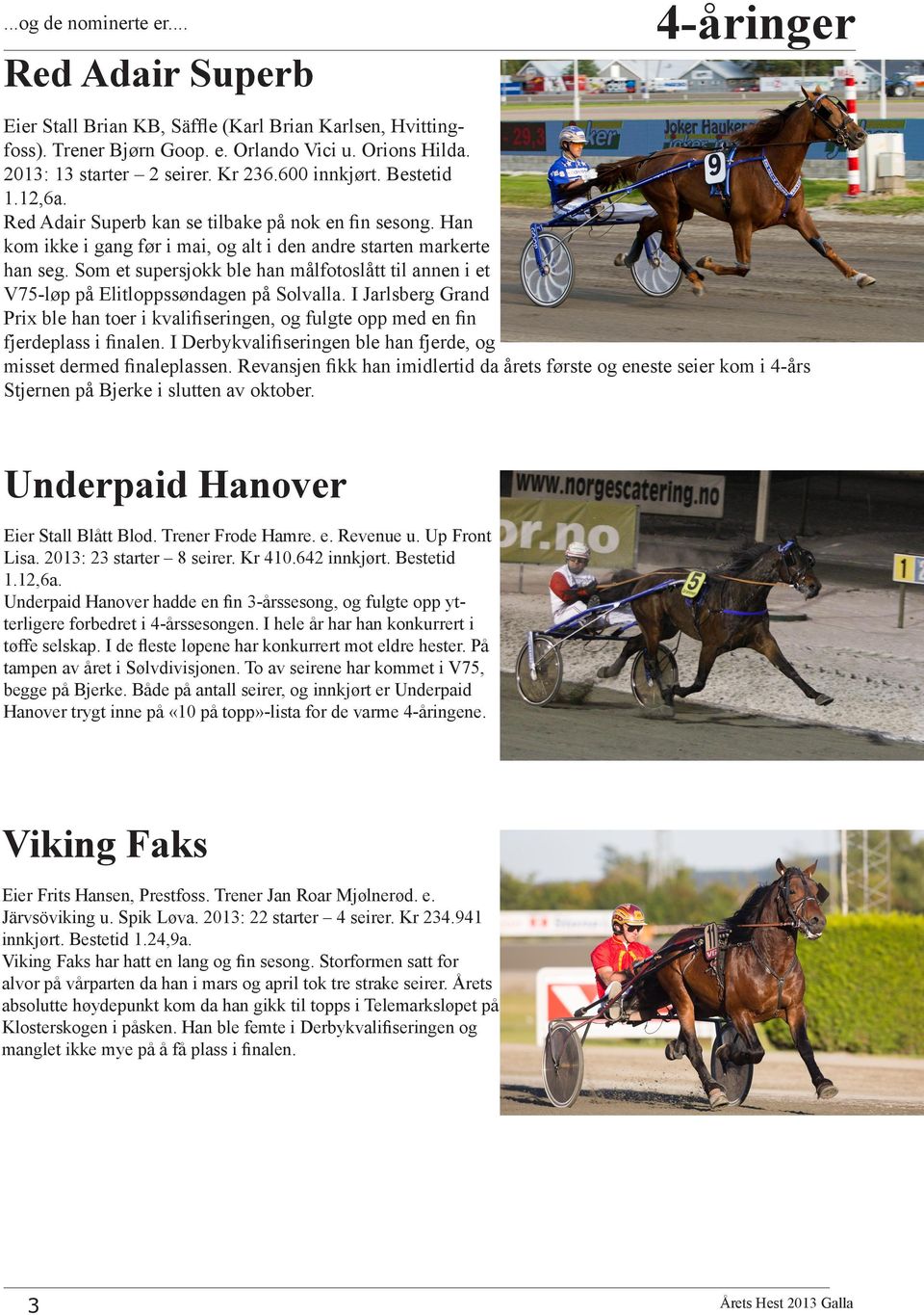 Som et supersjokk ble han målfotoslått til annen i et V75-løp på Elitloppssøndagen på Solvalla. I Jarlsberg Grand Prix ble han toer i kvalifiseringen, og fulgte opp med en fin fjerdeplass i finalen.