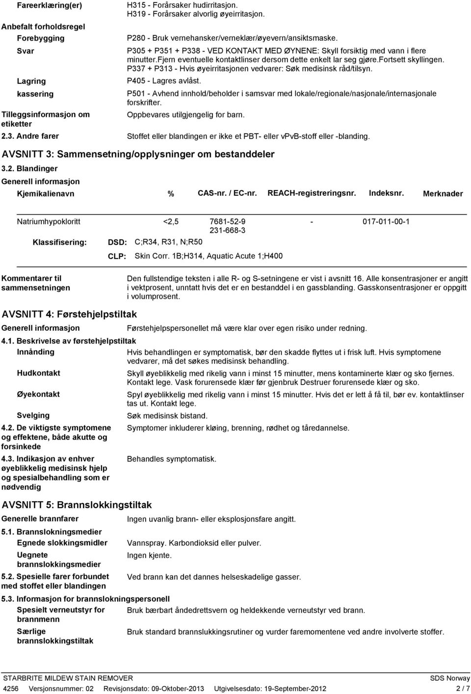 fjern eventuelle kontaktlinser dersom dette enkelt lar seg gjøre.fortsett skyllingen. P337 + P313 - Hvis øyeirritasjonen vedvarer: Søk medisinsk råd/tilsyn. P405 - Lagres avlåst.