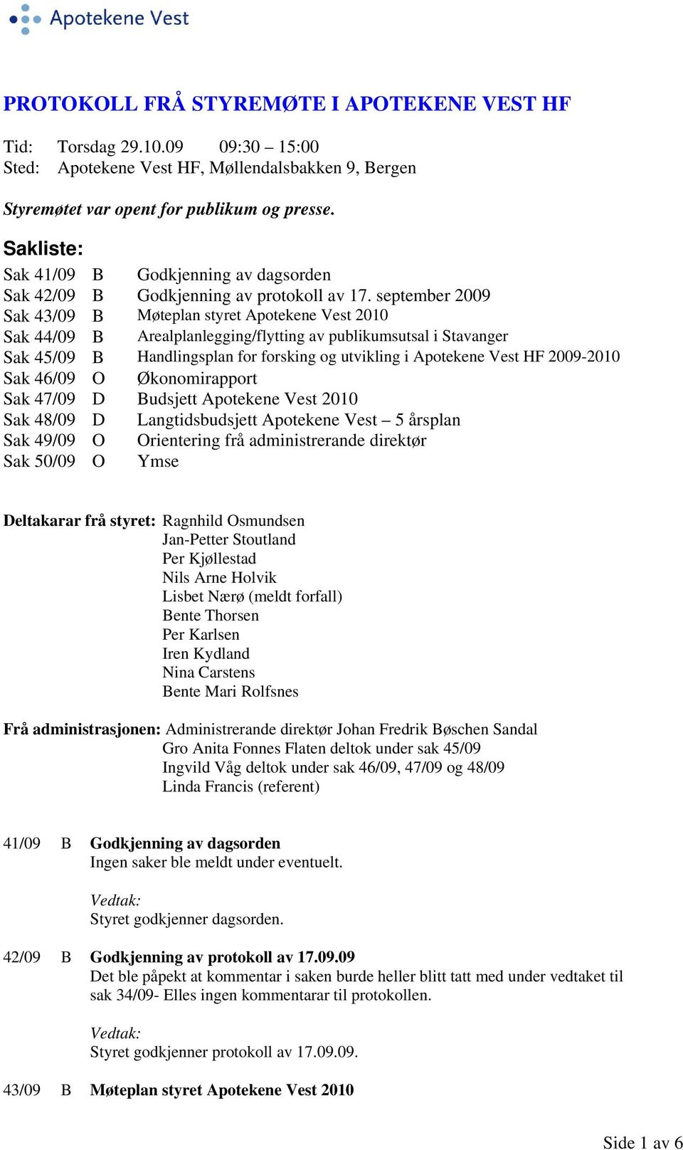 september 2009 Sak 43/09 B Møteplan styret Apotekene Vest 2010 Sak 44/09 B Arealplanlegging/flytting av publikumsutsal i Stavanger Sak 45/09 B Handlingsplan for forsking og utvikling i Apotekene Vest
