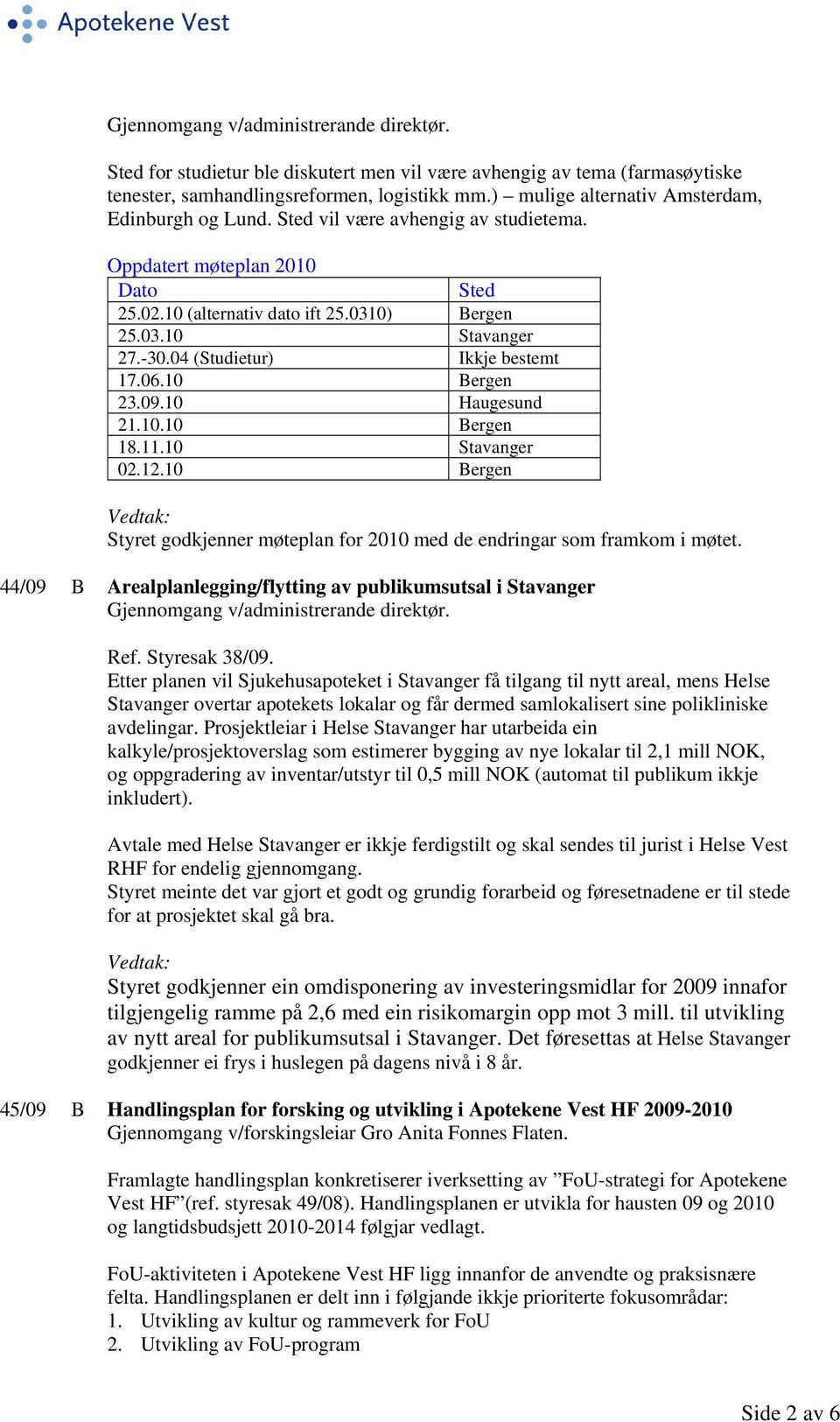 04 (Studietur) Ikkje bestemt 17.06.10 Bergen 23.09.10 Haugesund 21.10.10 Bergen 18.11.10 Stavanger 02.12.10 Bergen Styret godkjenner møteplan for 2010 med de endringar som framkom i møtet.