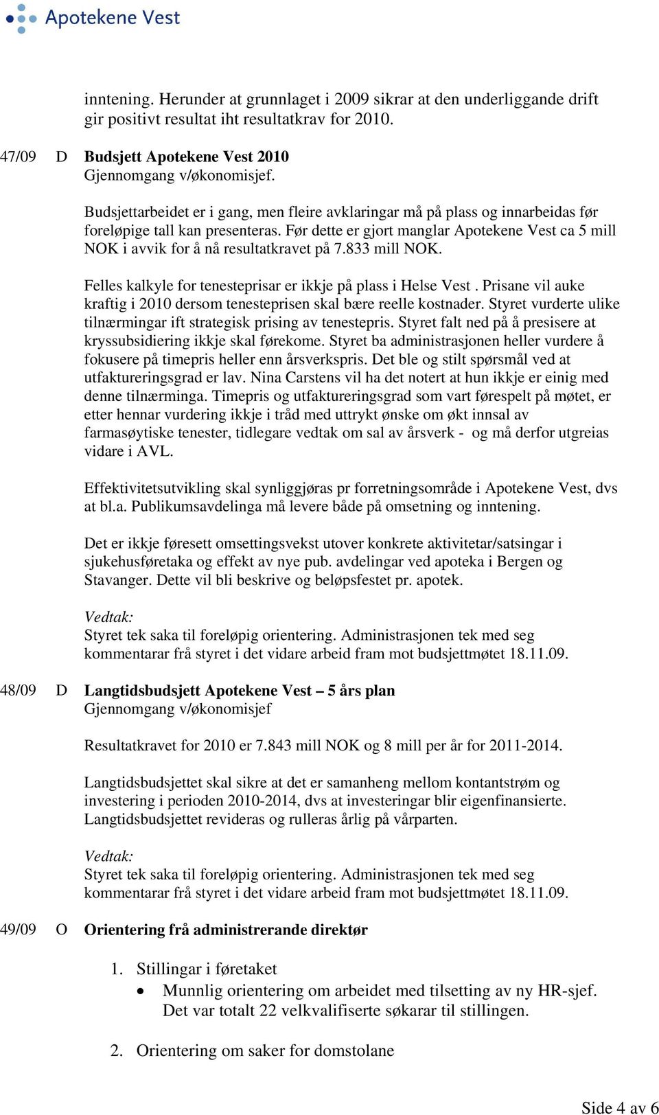 Før dette er gjort manglar Apotekene Vest ca 5 mill NOK i avvik for å nå resultatkravet på 7.833 mill NOK. Felles kalkyle for tenesteprisar er ikkje på plass i Helse Vest.