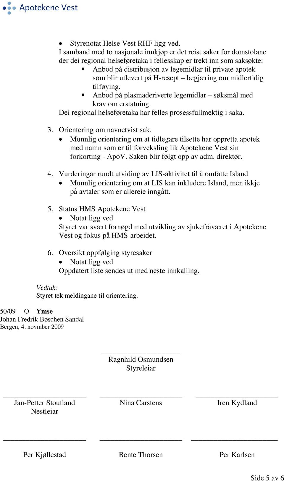 blir utlevert på H-resept begjæring om midlertidig tilføying. Anbod på plasmaderiverte legemidlar søksmål med krav om erstatning. Dei regional helseføretaka har felles prosessfullmektig i saka. 3.