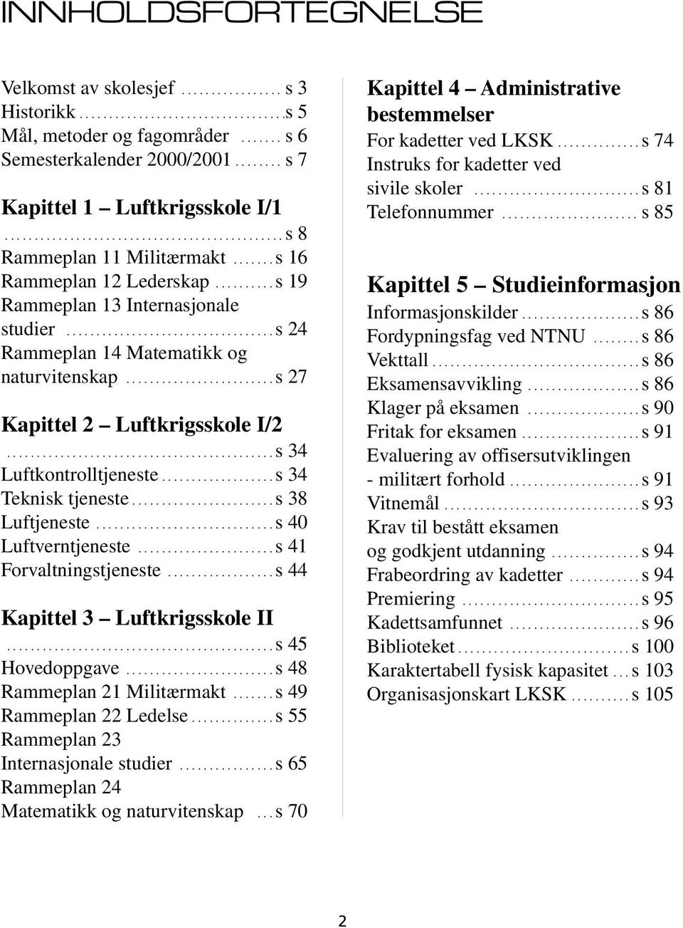 .................................. s 24 Rammeplan 14 Matematikk og naturvitenskap......................... s 27 Kapittel 2 Luftkrigsskole I/2............................................. s 34 Luftkontrolltjeneste.