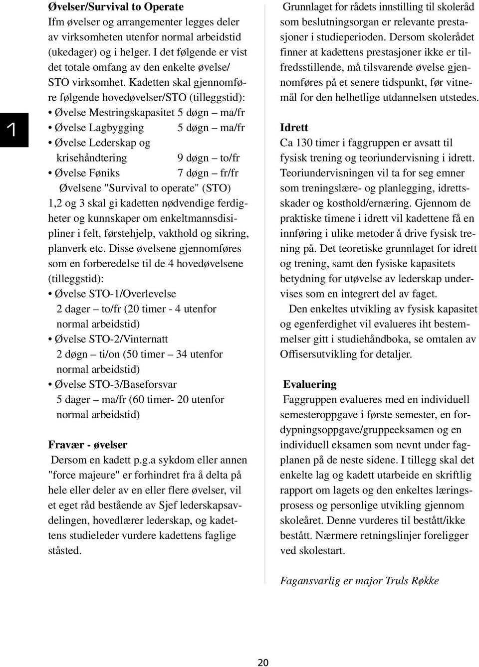 Kadetten skal gjennomføre følgende hovedøvelser/sto (tilleggstid): Øvelse Mestringskapasitet 5 døgn ma/fr Øvelse Lagbygging 5 døgn ma/fr Øvelse Lederskap og krisehåndtering 9 døgn to/fr Øvelse Føniks