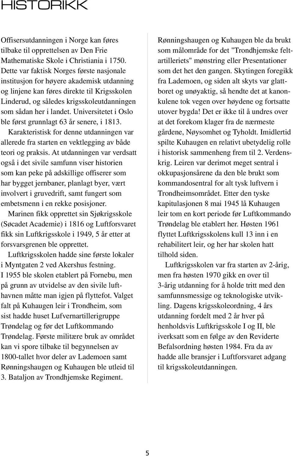 Universitetet i Oslo ble først grunnlagt 63 år senere, i 1813. Karakteristisk for denne utdanningen var allerede fra starten en vektlegging av både teori og praksis.