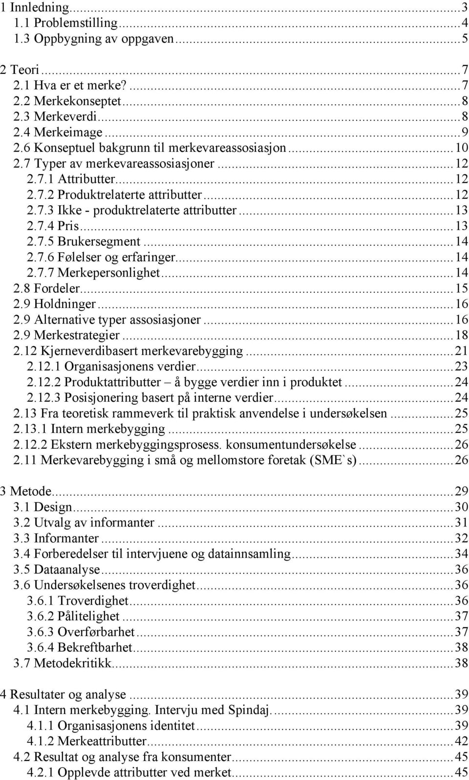 ..13 2.7.4 Pris...13 2.7.5 Brukersegment...14 2.7.6 Følelser og erfaringer...14 2.7.7 Merkepersonlighet...14 2.8 Fordeler...15 2.9 Holdninger...16 2.9 Alternative typer assosiasjoner...16 2.9 Merkestrategier.