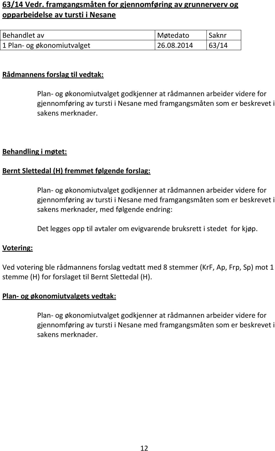 Behandling i møtet: Bernt Slettedal (H) fremmet følgende forslag: Plan- og økonomiutvalget godkjenner at rådmannen arbeider videre for gjennomføring av tursti i Nesane med framgangsmåten som er