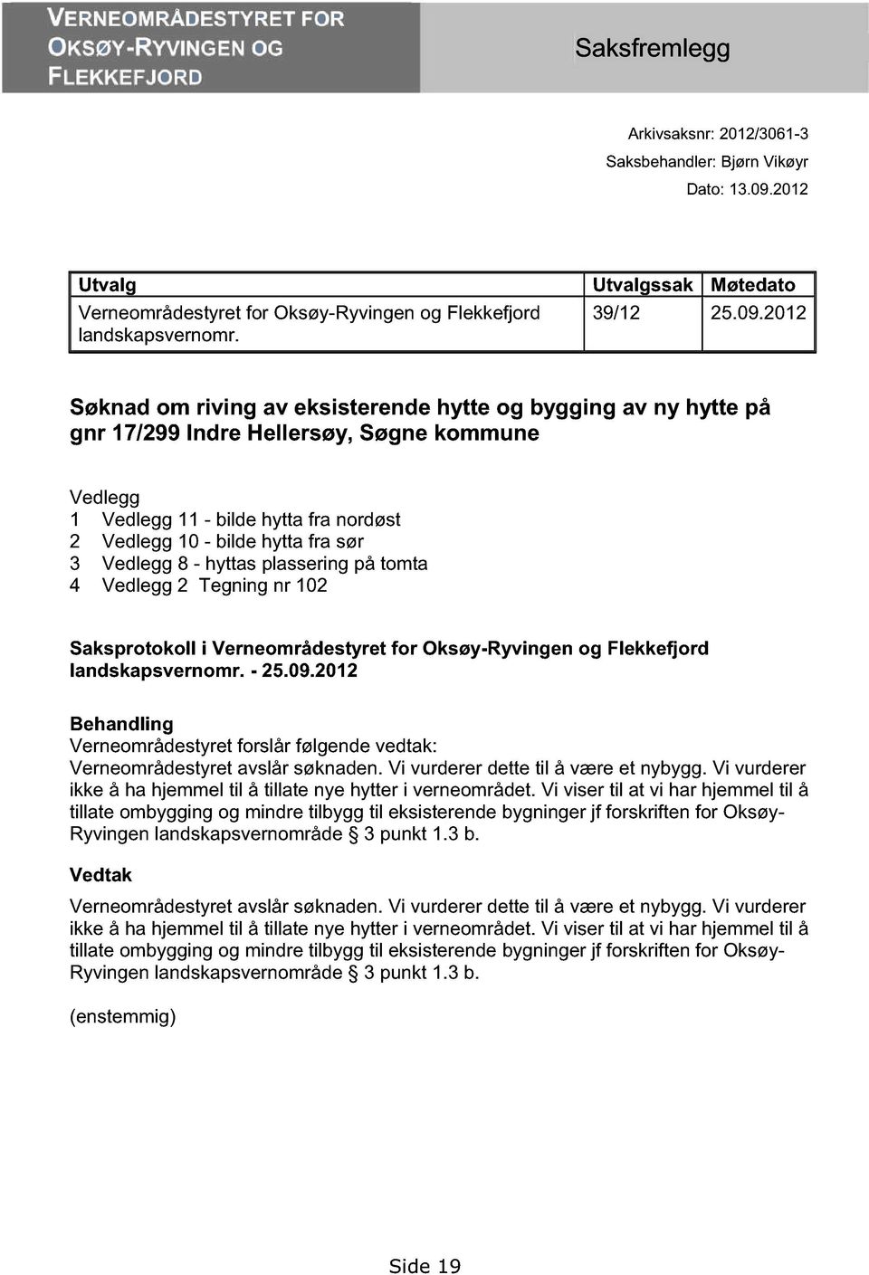 2012 Søknad om riving av eksisterende hytte og bygging av ny hytte på gnr 17/299 Indre Hellersøy, Søgne kommune Vedlegg 1 Vedlegg 11 - bilde hytta fra nordøst 2 Vedlegg 10 - bilde hytta fra sør 3