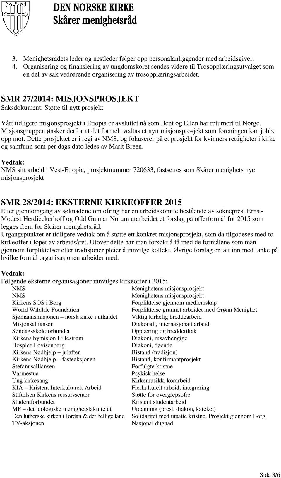 SMR 27/2014: MISJONSPROSJEKT Saksdokument: Støtte til nytt prosjekt Vårt tidligere misjonsprosjekt i Etiopia er avsluttet nå som Bent og Ellen har returnert til Norge.