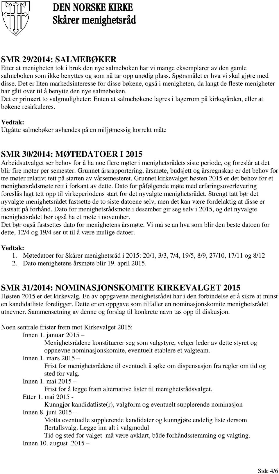 Det er primært to valgmuligheter: Enten at salmebøkene lagres i lagerrom på kirkegården, eller at bøkene resirkuleres.