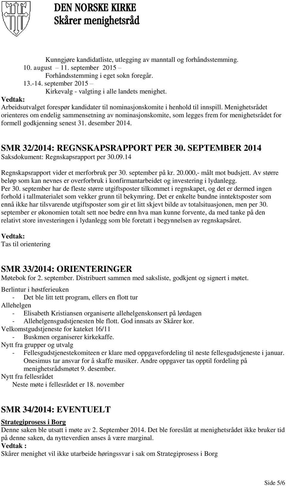 Menighetsrådet orienteres om endelig sammensetning av nominasjonskomite, som legges frem for menighetsrådet for formell godkjenning senest 31. desember 2014. SMR 32/2014: REGNSKAPSRAPPORT PER 30.