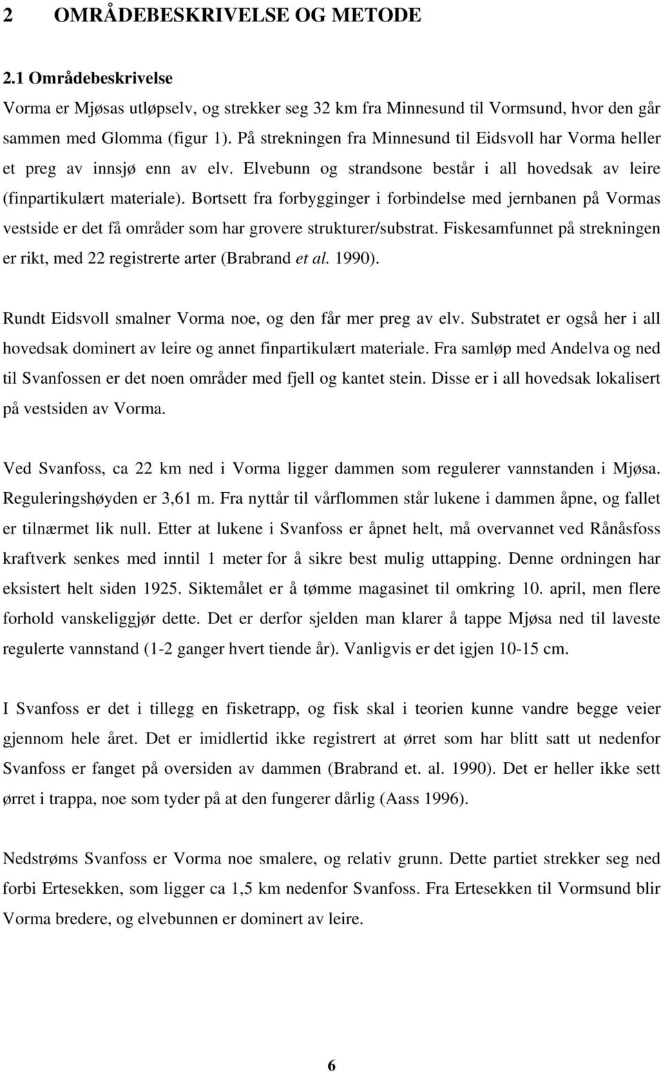 Bortsett fra forbygginger i forbindelse med jernbanen på Vormas vestside er det få områder som har grovere strukturer/substrat.