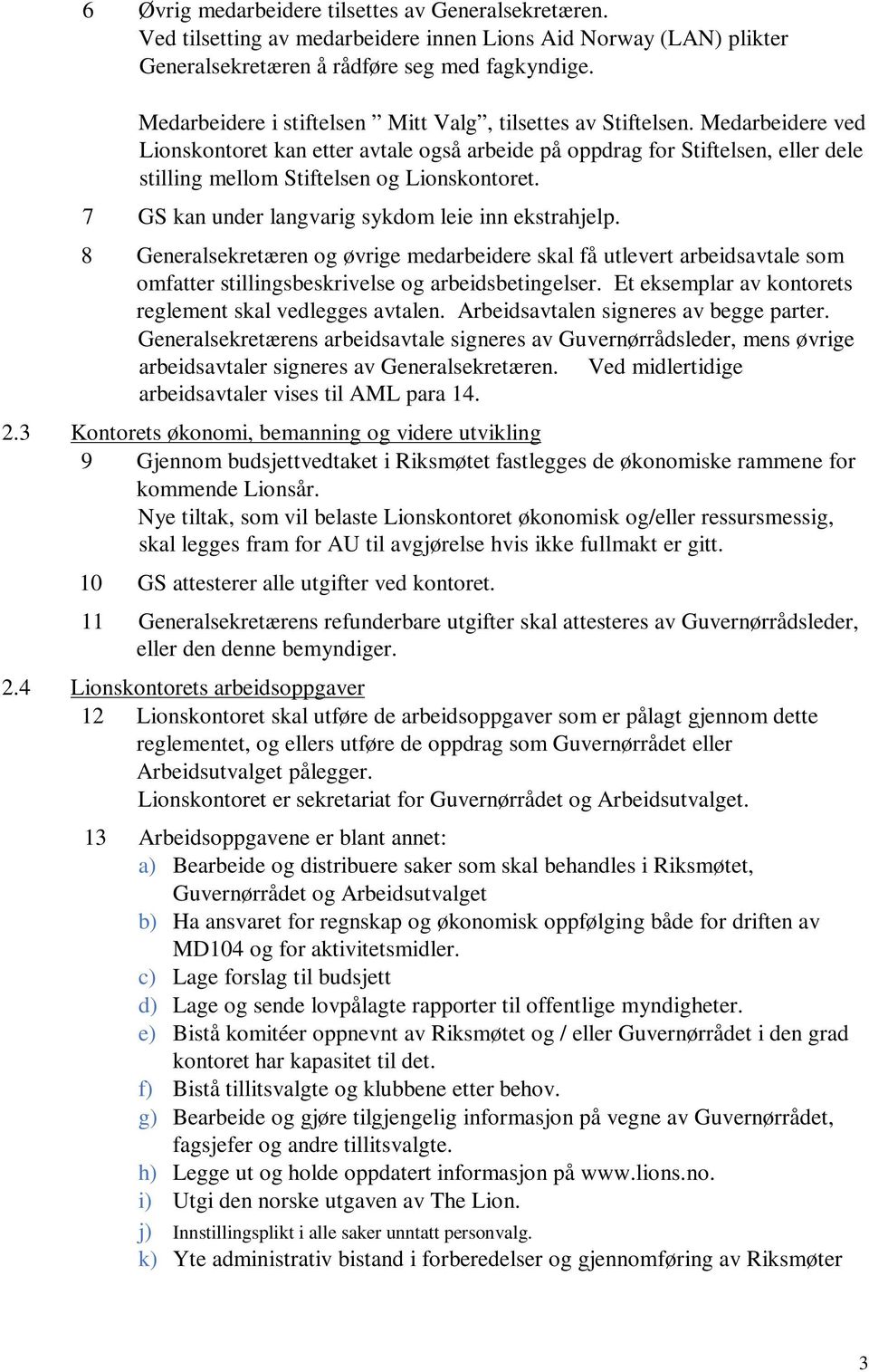 Medarbeidere ved Lionskontoret kan etter avtale også arbeide på oppdrag for Stiftelsen, eller dele stilling mellom Stiftelsen og Lionskontoret. 7 GS kan under langvarig sykdom leie inn ekstrahjelp.