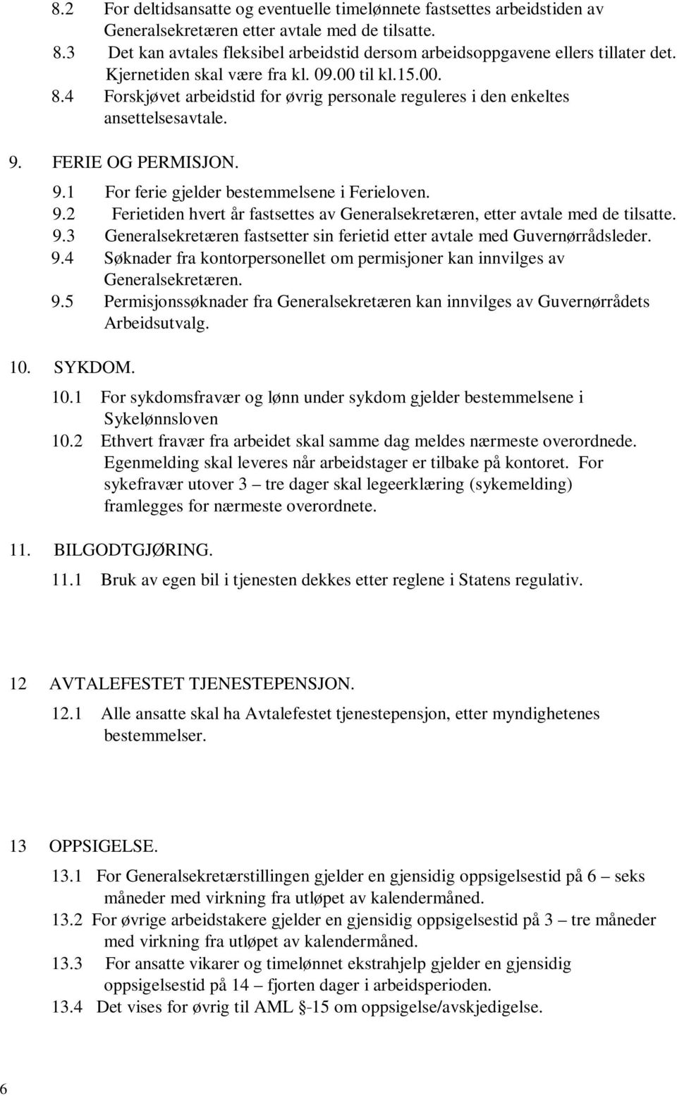 4 Forskjøvet arbeidstid for øvrig personale reguleres i den enkeltes ansettelsesavtale. 9. FERIE OG PERMISJON. 9.1 For ferie gjelder bestemmelsene i Ferieloven. 9.2 Ferietiden hvert år fastsettes av Generalsekretæren, etter avtale med de tilsatte.