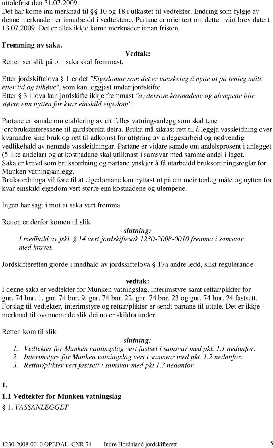 Etter jordskiftelova 1 er det "Eigedomar som det er vanskeleg å nytte ut på tenleg måte etter tid og tilhøve", som kan leggjast under jordskifte.