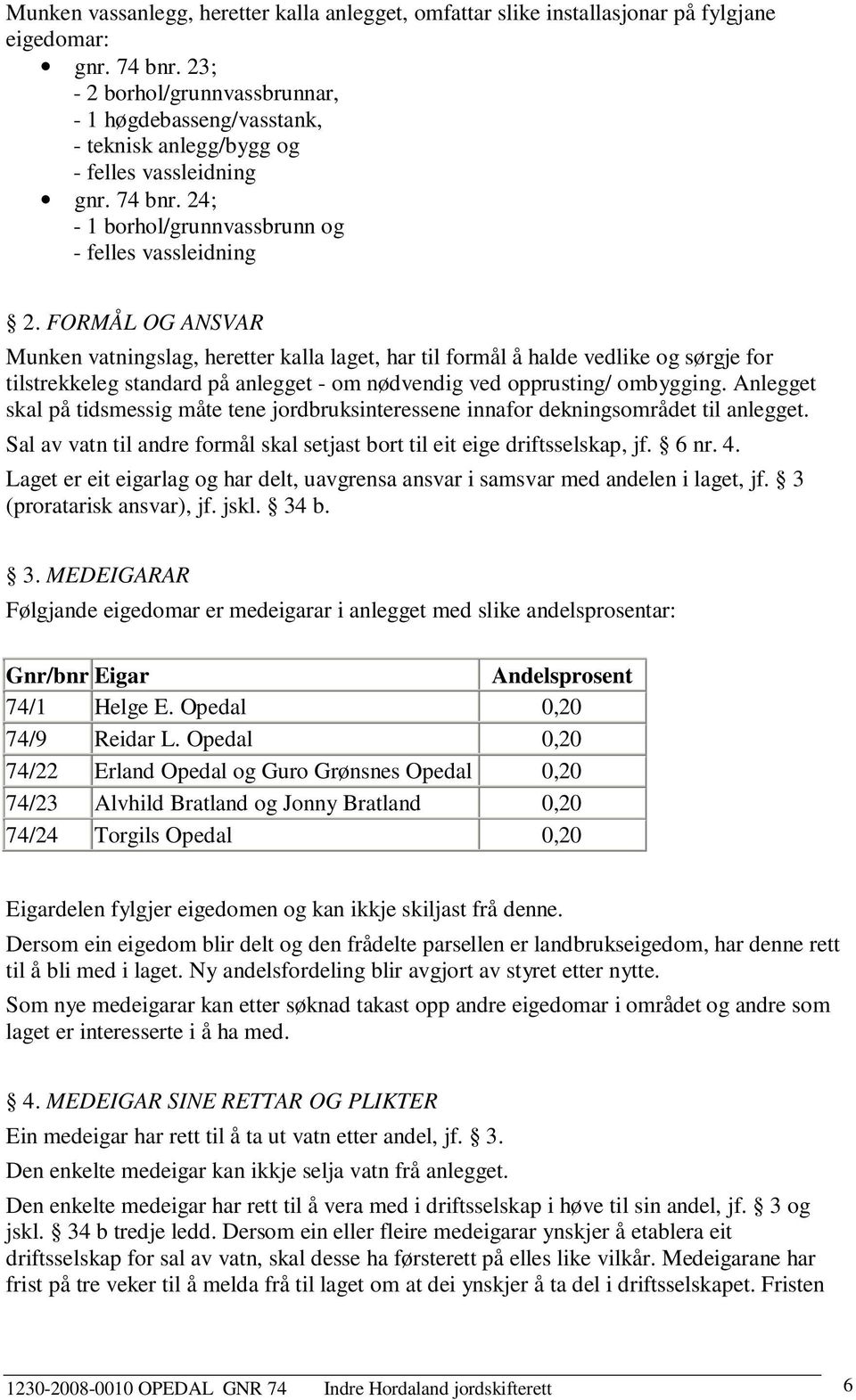 FORMÅL OG ANSVAR Munken vatningslag, heretter kalla laget, har til formål å halde vedlike og sørgje for tilstrekkeleg standard på anlegget - om nødvendig ved opprusting/ ombygging.