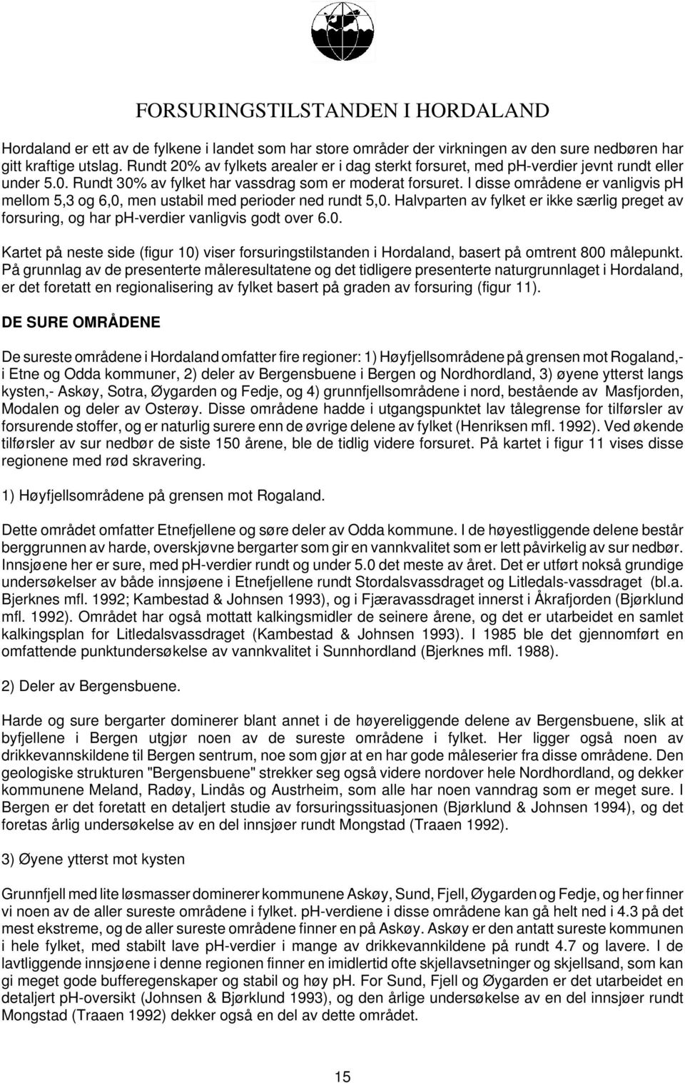 I disse områdene er vanligvis ph mellom 5,3 og 6,0, men ustabil med perioder ned rundt 5,0. Halvparten av fylket er ikke særlig preget av forsuring, og har ph-verdier vanligvis godt over 6.0. Kartet på neste side (figur 10) viser forsuringstilstanden i Hordaland, basert på omtrent 800 målepunkt.