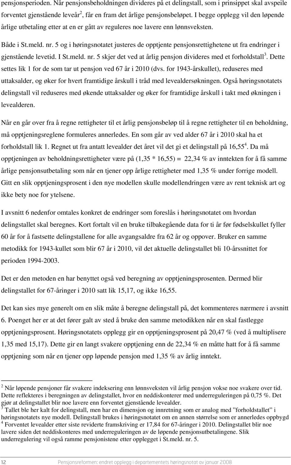 5 og i høringsnotatet justeres de opptjente pensjonsrettighetene ut fra endringer i gjenstående levetid. I St.meld. nr. 5 skjer det ved at årlig pensjon divideres med et forholdstall 3.