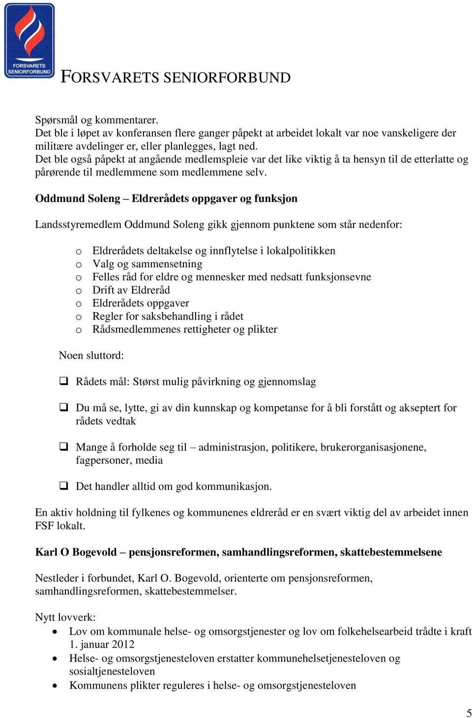 Oddmund Soleng Eldrerådets oppgaver og funksjon Landsstyremedlem Oddmund Soleng gikk gjennom punktene som står nedenfor: o Eldrerådets deltakelse og innflytelse i lokalpolitikken o Valg og