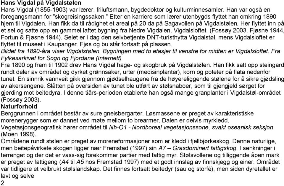 Her flyttet inn på et sel og satte opp en gammel laftet bygning fra Nedre Vigdalen, Vigdalsloftet. (Fossøy 2003, Fjøsne 1944, Fortun & Fjøsne 1944).