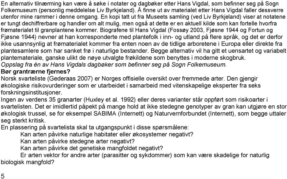 En kopi tatt ut fra Museets samling (ved Liv Byrkjeland) viser at notatene er tungt dechiffrerbare og handler om alt mulig, men også at dette er en aktuell kilde som kan fortelle hvorfra