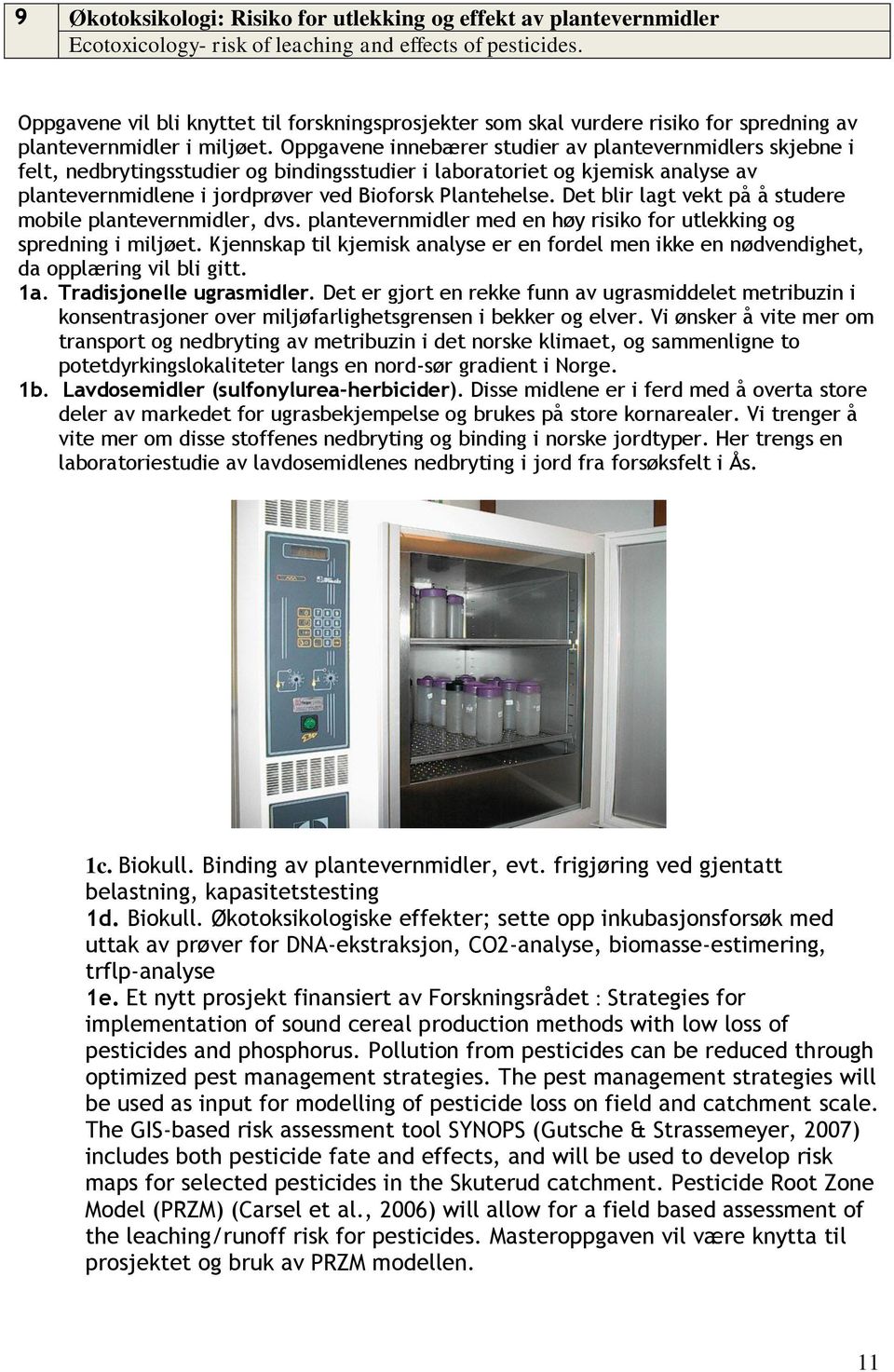 Oppgavene innebærer studier av plantevernmidlers skjebne i felt, nedbrytingsstudier og bindingsstudier i laboratoriet og kjemisk analyse av plantevernmidlene i jordprøver ved Bioforsk Plantehelse.