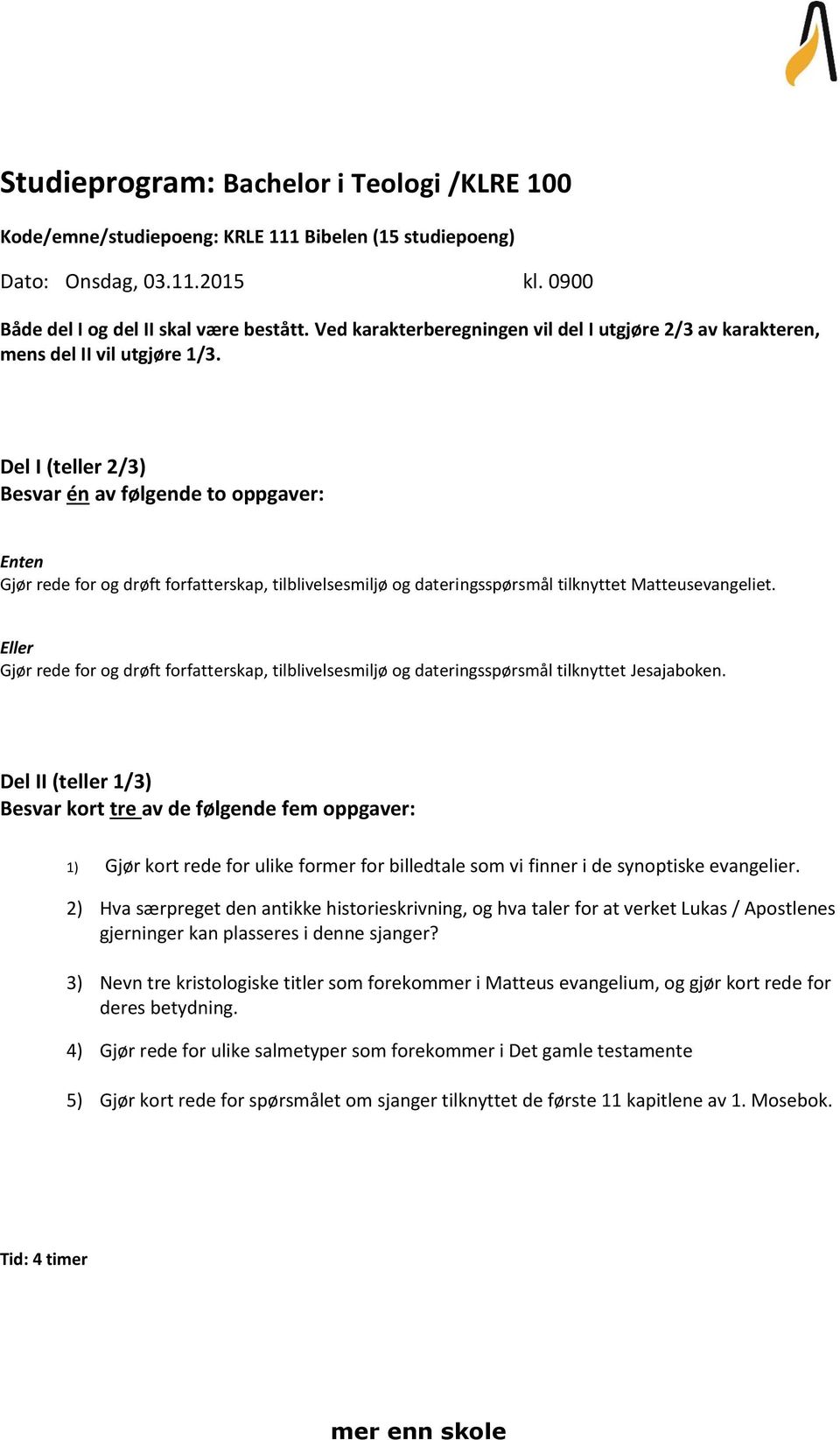 Gjør rede for og drøft forfatterskap, tilblivelsesmiljø og dateringsspørsmål tilknyttet Jesajaboken. 1) Gjør kort rede for ulike former for billedtale som vi finner i de synoptiske evangelier.