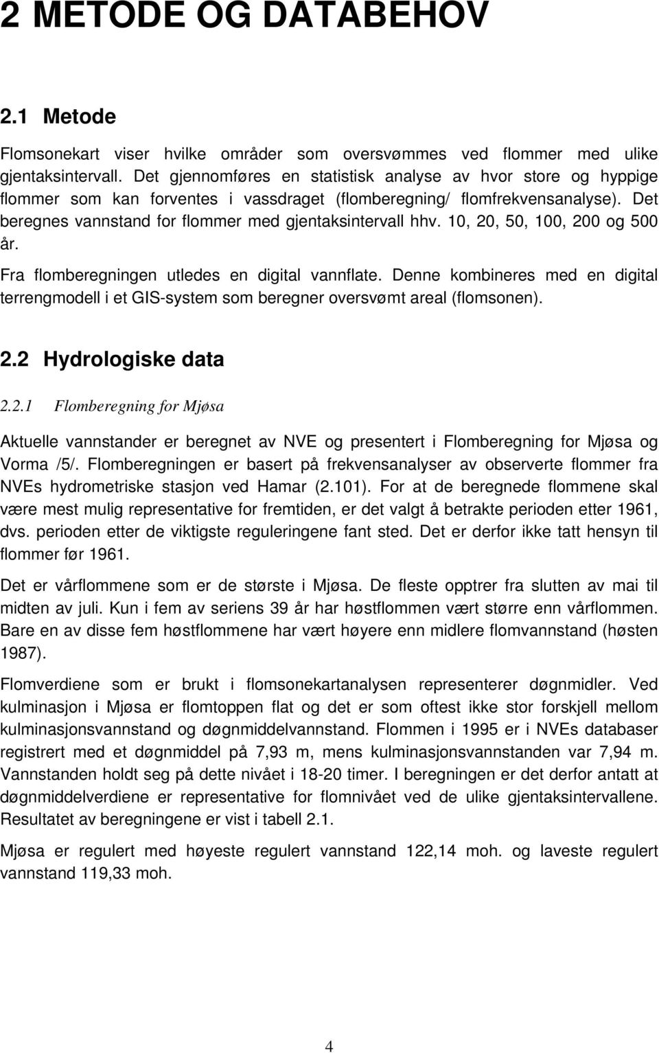 Det beregnes vannstand for flommer med gjentaksintervall hhv. 10, 20, 50, 100, 200 og 500 år. Fra flomberegningen utledes en digital vannflate.