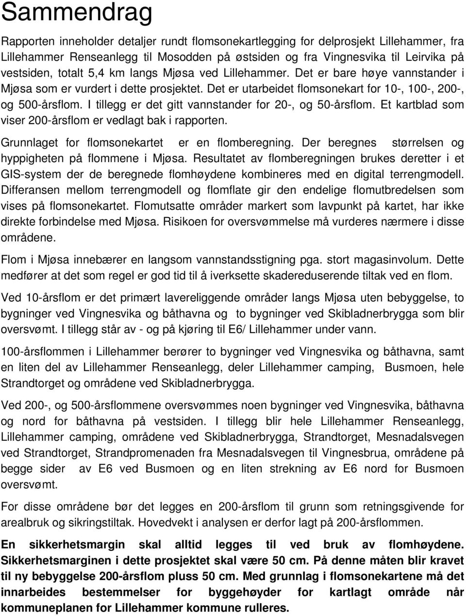 I tillegg er det gitt vannstander for 20-, og 50-årsflom. Et kartblad som viser 200-årsflom er vedlagt bak i rapporten. Grunnlaget for flomsonekartet er en flomberegning.