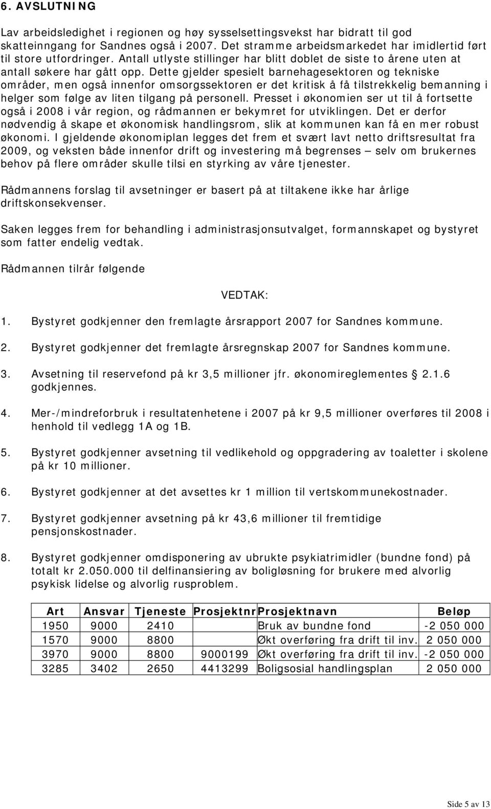 Dette gjelder spesielt barnehagesektoren og tekniske områder, men også innenfor omsorgssektoren er det kritisk å få tilstrekkelig bemanning i helger som følge av liten tilgang på personell.