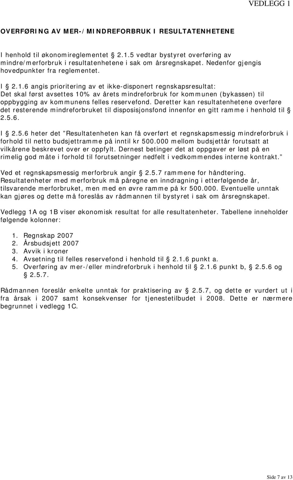 6 angis prioritering av et ikke-disponert regnskapsresultat: Det skal først avsettes 1% av årets mindreforbruk for kommunen (bykassen) til oppbygging av kommunens felles reservefond.