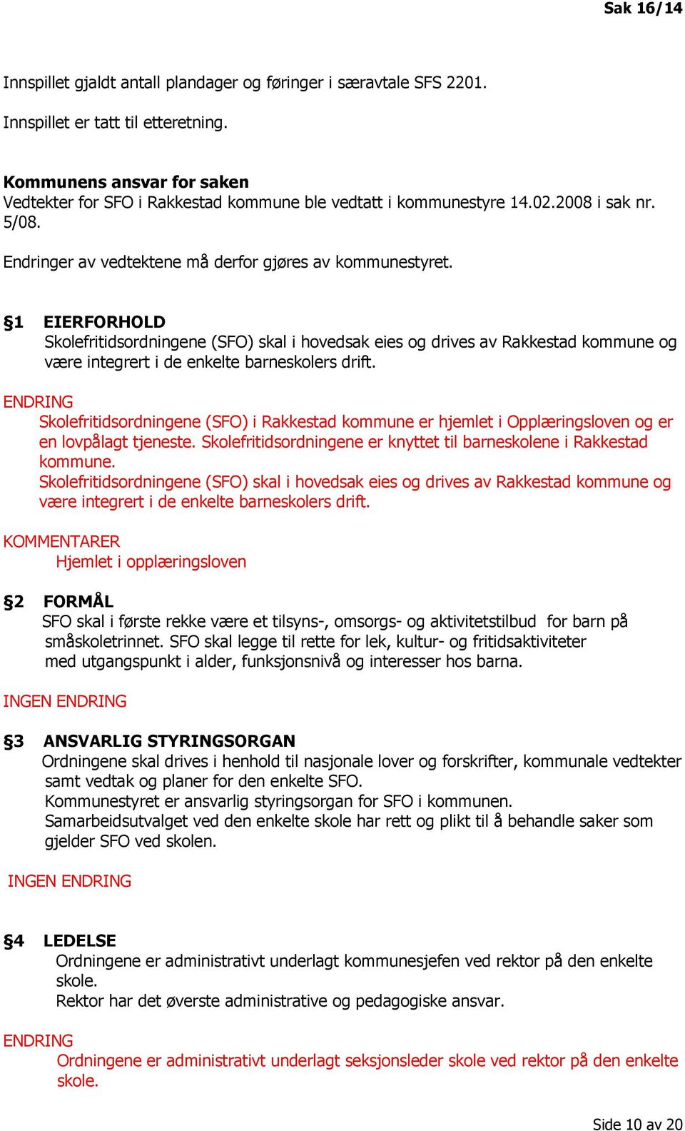 1 EIERFORHOLD Skolefritidsordningene (SFO) skal i hovedsak eies og drives av Rakkestad kommune og være integrert i de enkelte barneskolers drift.