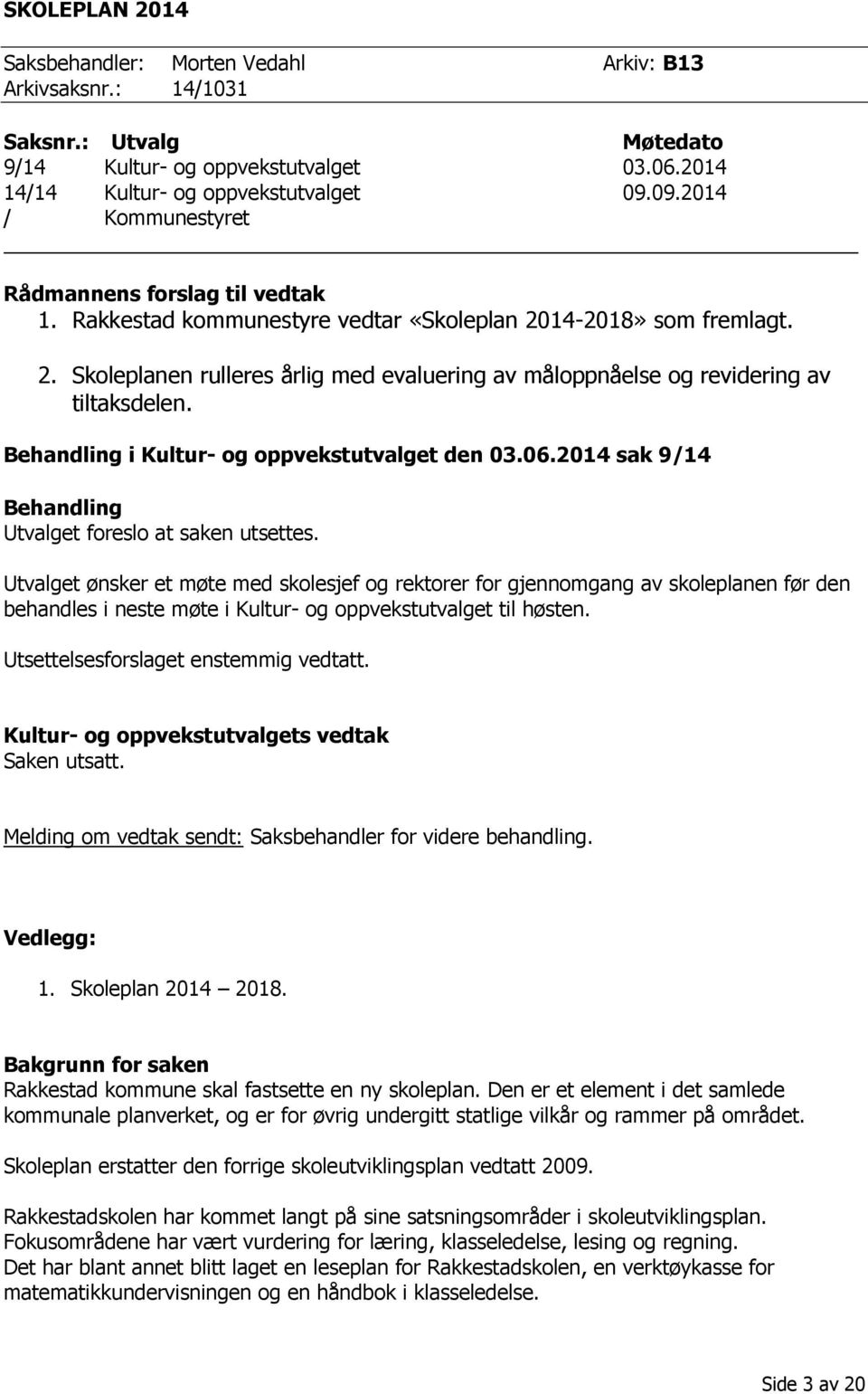 Behandling i Kultur- og oppvekstutvalget den 03.06.2014 sak 9/14 Behandling Utvalget foreslo at saken utsettes.