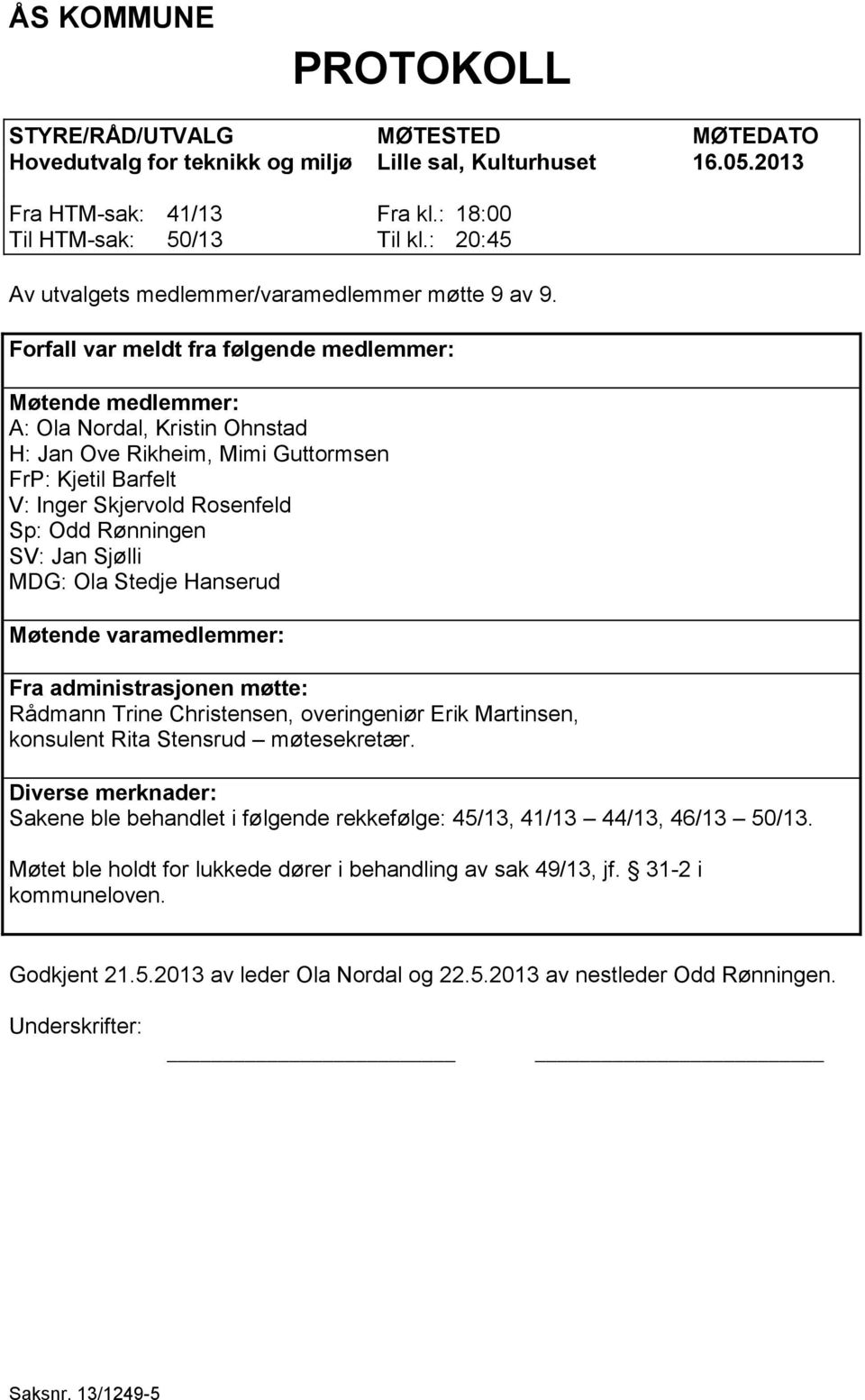 Forfall var meldt fra følgende medlemmer: Møtende medlemmer: A: Ola Nordal, Kristin Ohnstad H: Jan Ove Rikheim, Mimi Guttormsen FrP: Kjetil Barfelt V: Inger Skjervold Rosenfeld Sp: Odd Rønningen SV: