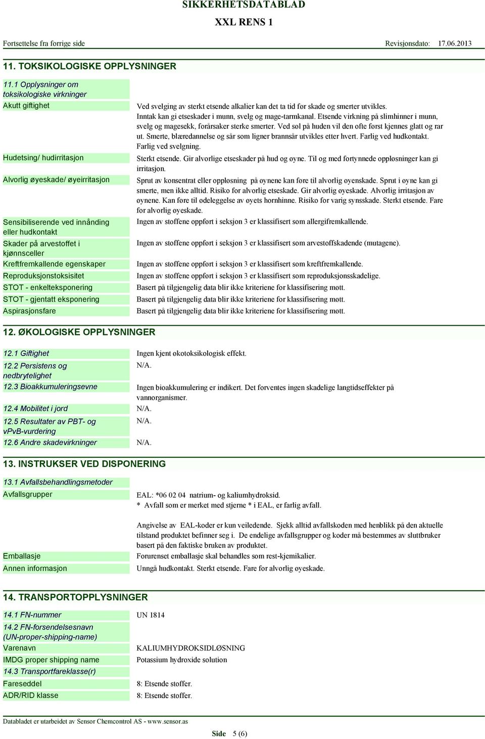 kjønnsceller Kreftfremkallende egenskaper Reproduksjonstoksisitet STOT - enkelteksponering STOT - gjentatt eksponering Aspirasjonsfare Ved svelging av sterkt etsende alkalier kan det ta tid før skade