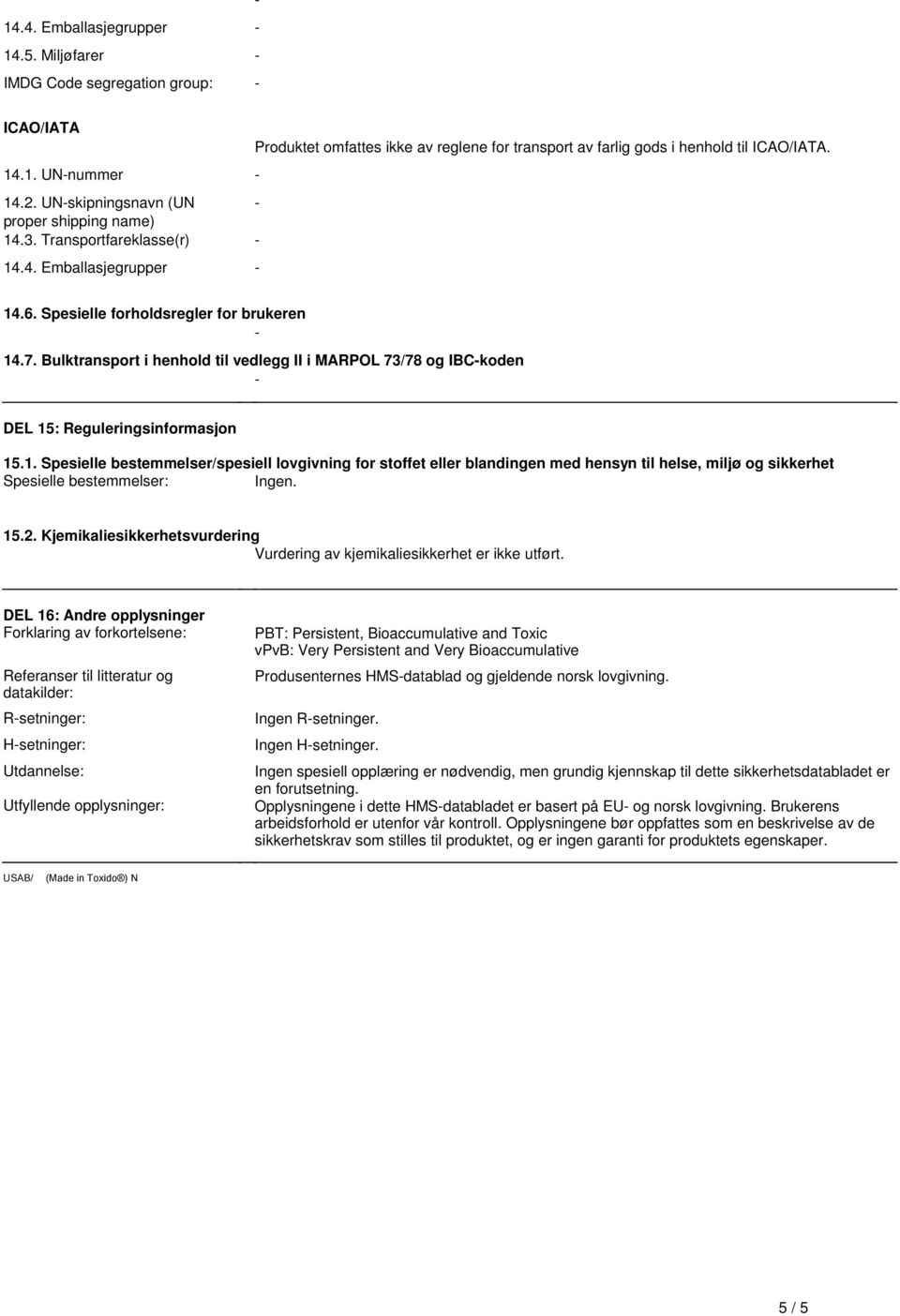 : Reguleringsinformasjon 15.1. Spesielle bestemmelser/spesiell lovgivning for stoffet eller blandingen med hensyn til helse, miljø og sikkerhet Spesielle bestemmelser: Ingen. 15.2.