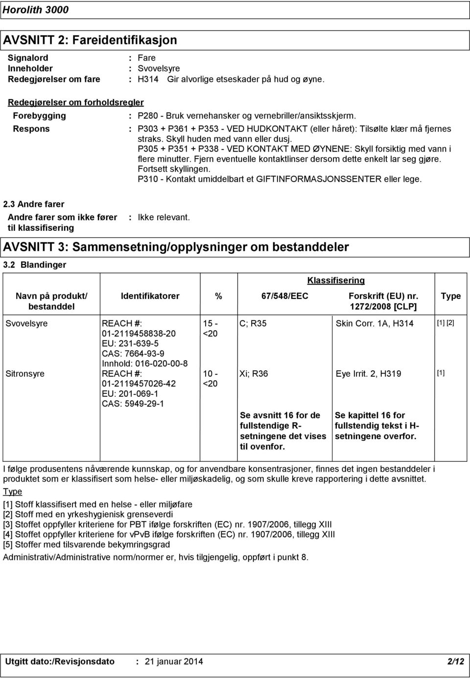 P305 + P351 + P338 - VED KONTAKT MED ØYNENE Skyll forsiktig med vann i flere minutter. Fjern eventuelle kontaktlinser dersom dette enkelt lar seg gjøre. Fortsett skyllingen.