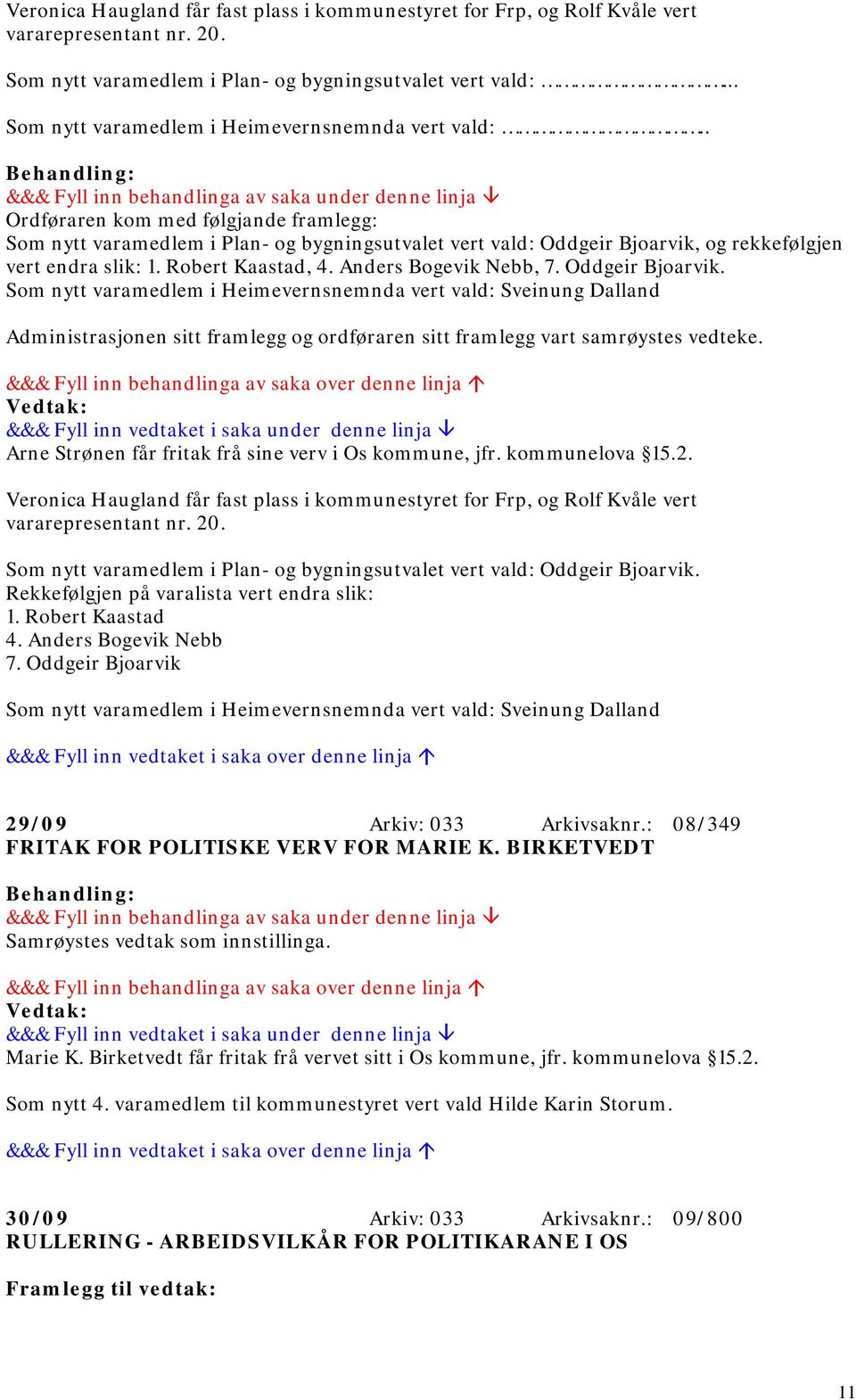 . Ordføraren kom med følgjande framlegg: Som nytt varamedlem i Plan- og bygningsutvalet vert vald: Oddgeir Bjoarvik, og rekkefølgjen vert endra slik: 1. Robert Kaastad, 4. Anders Bogevik Nebb, 7.